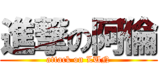 進撃の阿倫 (attack on LUN)
