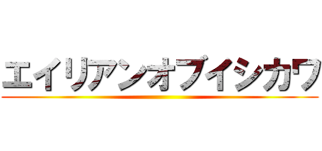 エイリアンオブイシカワ ()