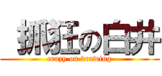  抓狂の白井 (crazy on drawing)