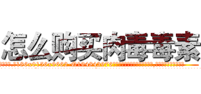 怎么购买肉毒毒素 (怎么购买肉毒毒素【电.话186x0156x9662-Q194843976林氏药业】我们做的是长期生意,靠的是老客户长期支持
参考消息网2月20日报道 韩媒称，“剩女多、离婚率高的城市，房价一定会上涨。”这是中国经济学家金岩石2016年12月参加在上海举行的房地产相关论坛时说的话。
)