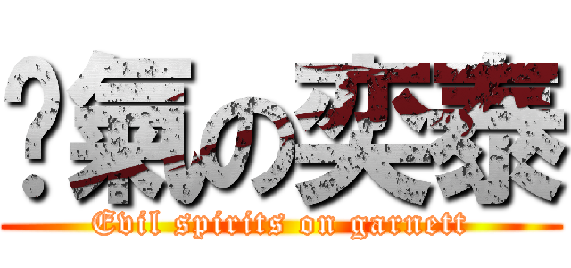 煞氣の奕泰 (Evil spirits on garnett)
