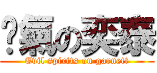 煞氣の奕泰 (Evil spirits on garnett)