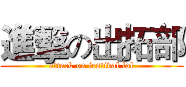 進擊の出拓部 (attack on festival lol)