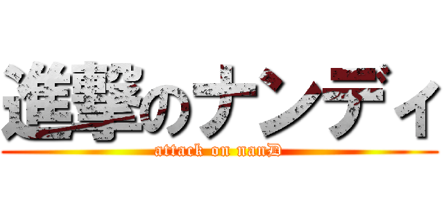 進撃のナンディ (attack on nanD)