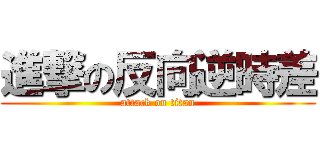 進撃の反向逆時差 (attack on titan)