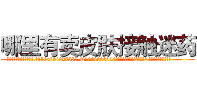 哪里有卖皮肤接触迷药 (哪里有卖皮肤接触迷药【电.话156x1318x7580-Q1991936399鑫宏药业】我们做的是长期生意,靠的是老客户长期支持
参考消息网2月20日报道 韩媒称，“剩女多、离婚率高的城市，房价一定会上涨。”这是中国经济学家金岩石2016年12月参加在上海举行的房地产相关论坛时说的话。
)