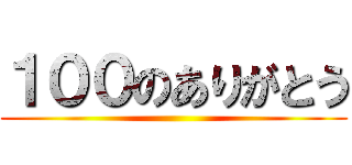 １００のありがとう ()