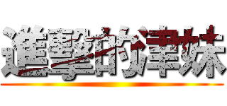 進擊的津妹 ()