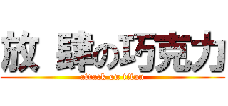 放 肆の巧克力 (attack on titan)