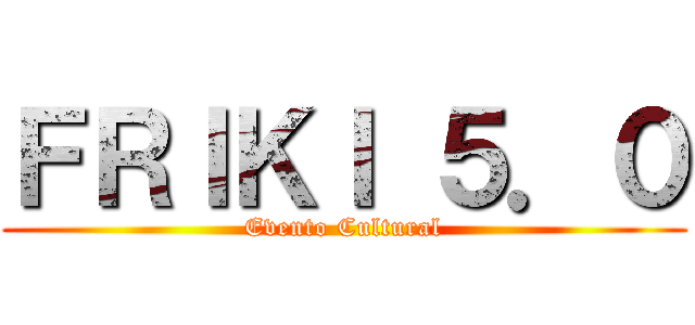 ＦＲＩＫＩ ５．０ (Evento Cultural)