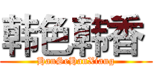 韩色韩香  (HanSeHanXiang)