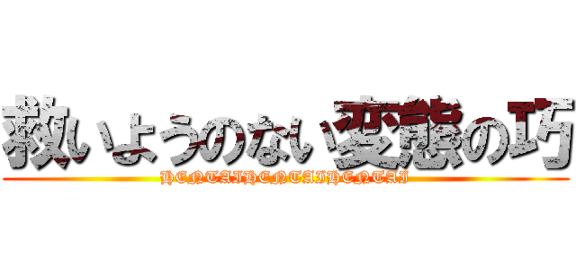 救いようのない変態の巧 (HENTAIHENTAIHENTAI)