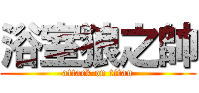 浴室狼之帥 (attack on titan)