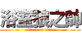 浴室狼之帥 (attack on titan)