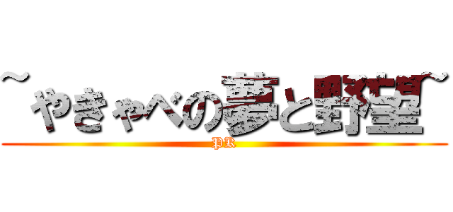 ~やきゃべの夢と野望~ (PK)