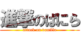 進撃のばにら (attack on vanilla)
