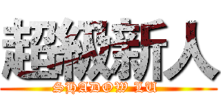 超級新人 (SHADOW LU )