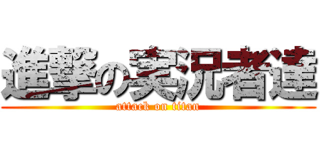 進撃の実況者達 (attack on titan)