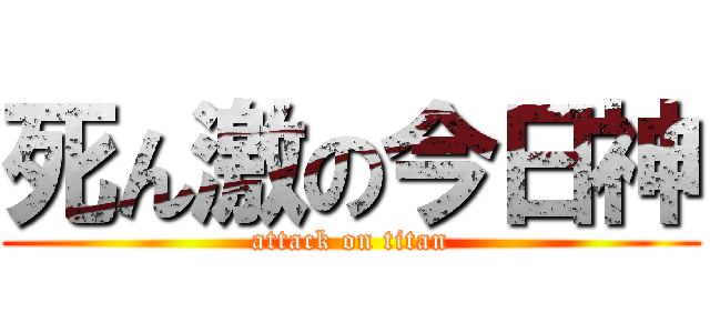 死ん激の今日神 (attack on titan)