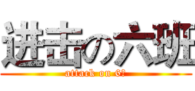 进击の六班 (attack on 6班)