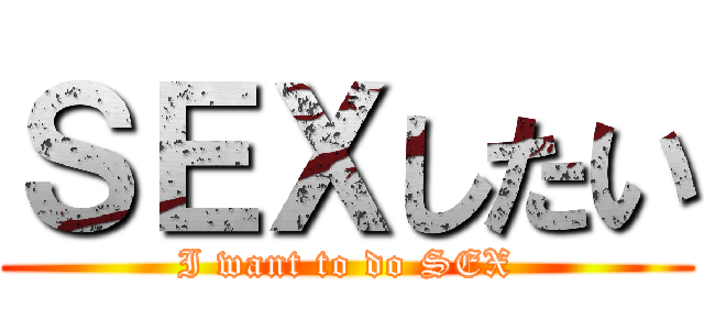 ＳＥＸしたい (I want to do SEX)