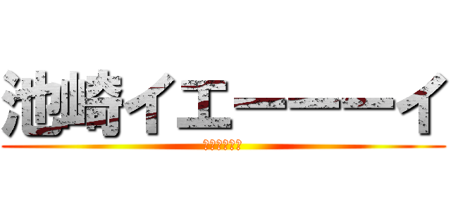 池崎イエーーーイ (立ち入り禁止)