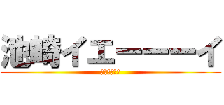 池崎イエーーーイ (立ち入り禁止)