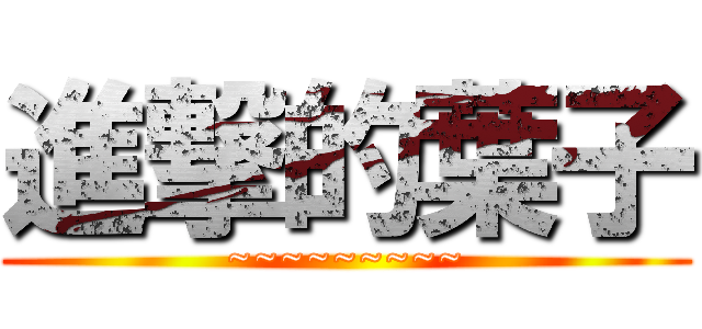 進撃的葉子 (~~~~~~~~~)