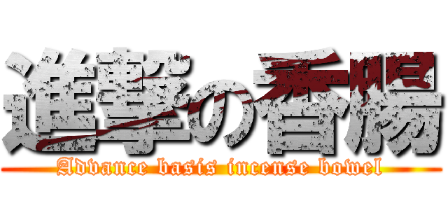 進撃の香腸 (Advance basis incense bowel)