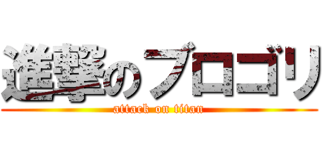 進撃のブロゴリ (attack on titan)