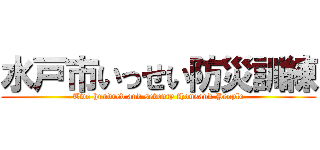 水戸市いっせい防災訓練 (Two hundred and seventy thousand People)