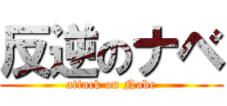 反逆のナベ (attack on Nabe)