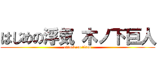 はじめの浮気 木ノ下巨人 (attack on titan)