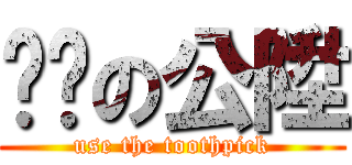 ㄍㄇの公陞 (use the toothpick)