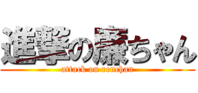 進撃の廉ちゃん (attack on renchan)