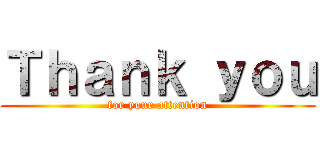 Ｔｈａｎｋ ｙｏｕ (for your attention)