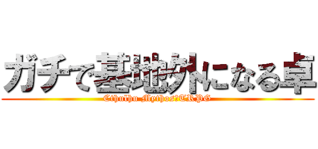 ガチで基地外になる卓 (Cthulhu Mythos　TRPG)
