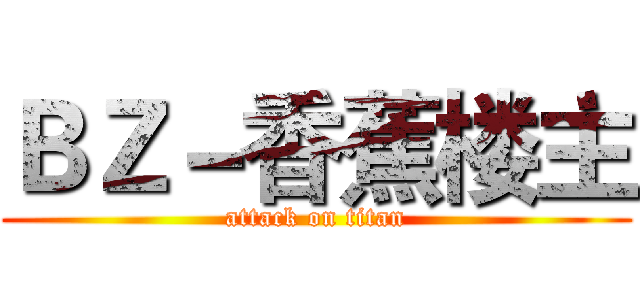 ＢＺ－香蕉楼主 (attack on titan)