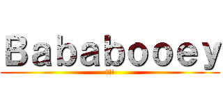 Ｂａｂａｂｏｏｅｙ (!!!)