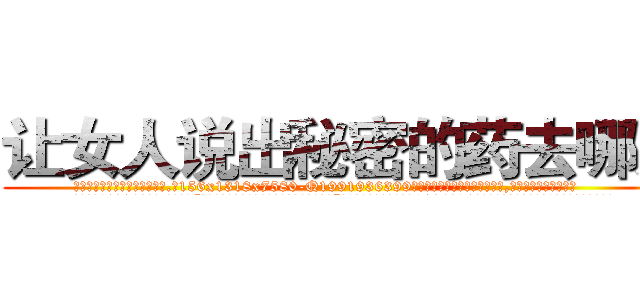 让女人说出秘密的药去哪买 (让女人说出秘密的药去哪买【电.话156x1318x7580-Q1991936399鑫宏药业】我们做的是长期生意,靠的是老客户长期支持
参考消息网2月20日报道 韩媒称，“剩女多、离婚率高的城市，房价一定会上涨。”这是中国经济学家金岩石2016年12月参加在上海举行的房地产相关论坛时说的话。
)