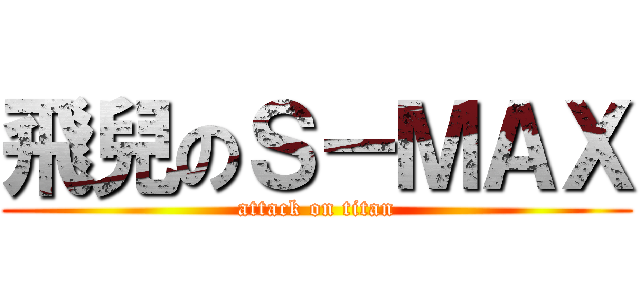 飛兒のＳ－ＭＡＸ (attack on titan)