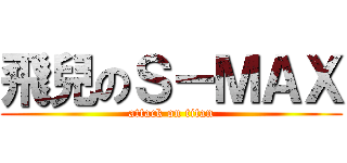 飛兒のＳ－ＭＡＸ (attack on titan)