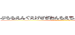 ぷももえんぐえげぎぎおんもえちょっちょちゃっさっ！ (ぷももえんぐえげぎぎおんもえちょっちょちゃっさっ!)