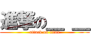 進撃の＿ ＿ (attack on titan)