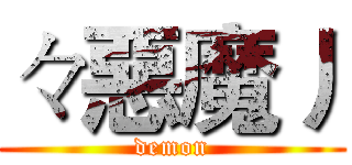 々惡魔丿 (demon)