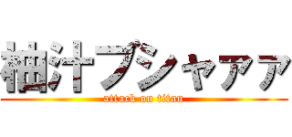 柚汁ブシャァァ (attack on titan)
