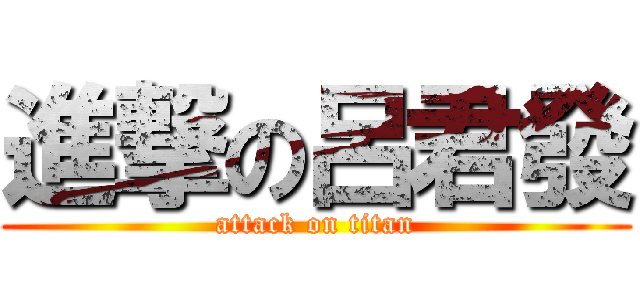 進撃の呂君發 (attack on titan)