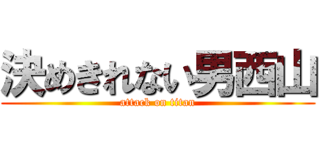 決めきれない男西山 (attack on titan)