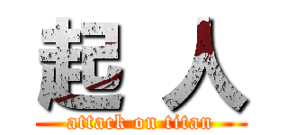 起 人 (attack on titan)