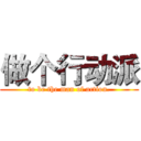 做个行动派 (to be the man of action.)